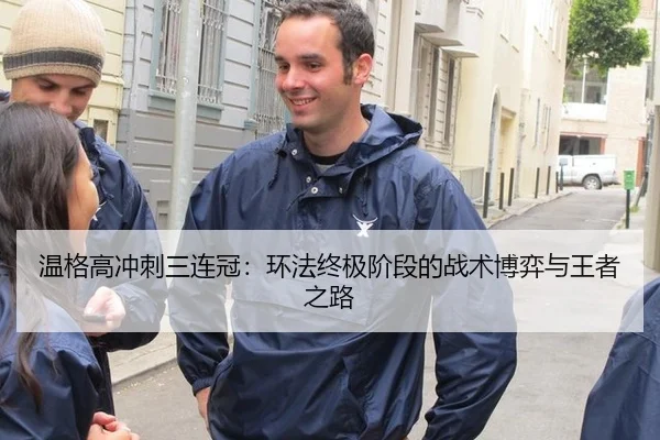 温格高冲刺三连冠：环法终极阶段的战术博弈与王者之路