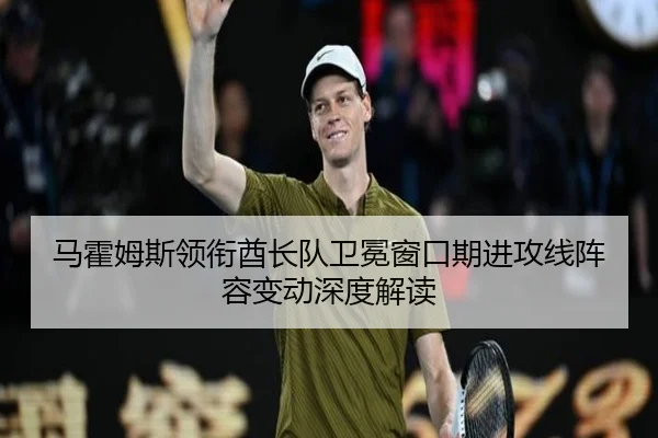 马霍姆斯领衔酋长队卫冕窗口期进攻线阵容变动深度解读
