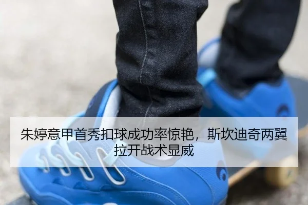 朱婷意甲首秀扣球成功率惊艳，斯坎迪奇两翼拉开战术显威
