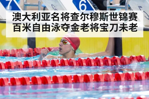 澳大利亚名将查尔穆斯世锦赛百米自由泳夺金老将宝刀未老