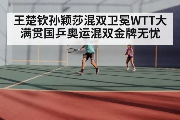 王楚钦孙颖莎混双卫冕WTT大满贯国乒奥运混双金牌无忧