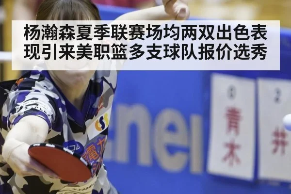 杨瀚森夏季联赛场均两双出色表现引来美职篮多支球队报价选秀