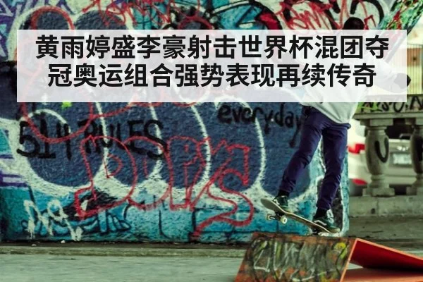 黄雨婷盛李豪射击世界杯混团夺冠奥运组合强势表现再续传奇
